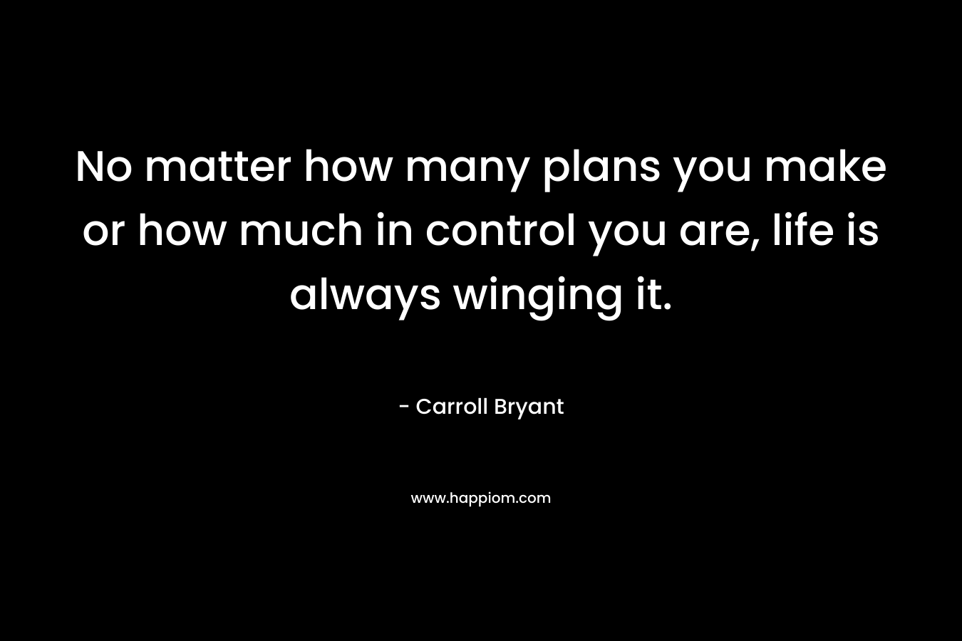 No matter how many plans you make or how much in control you are, life is always winging it.