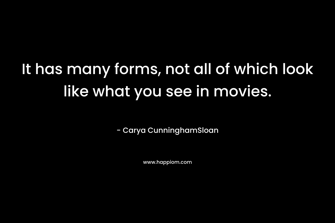 It has many forms, not all of which look like what you see in movies. – Carya CunninghamSloan