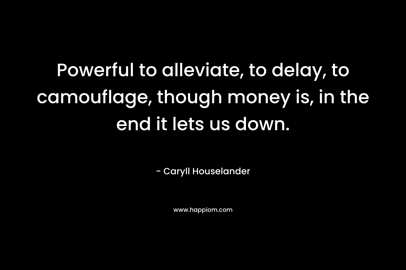 Powerful to alleviate, to delay, to camouflage, though money is, in the end it lets us down.