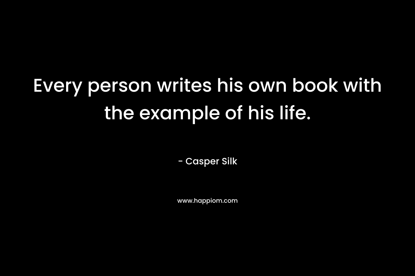 Every person writes his own book with the example of his life. – Casper Silk
