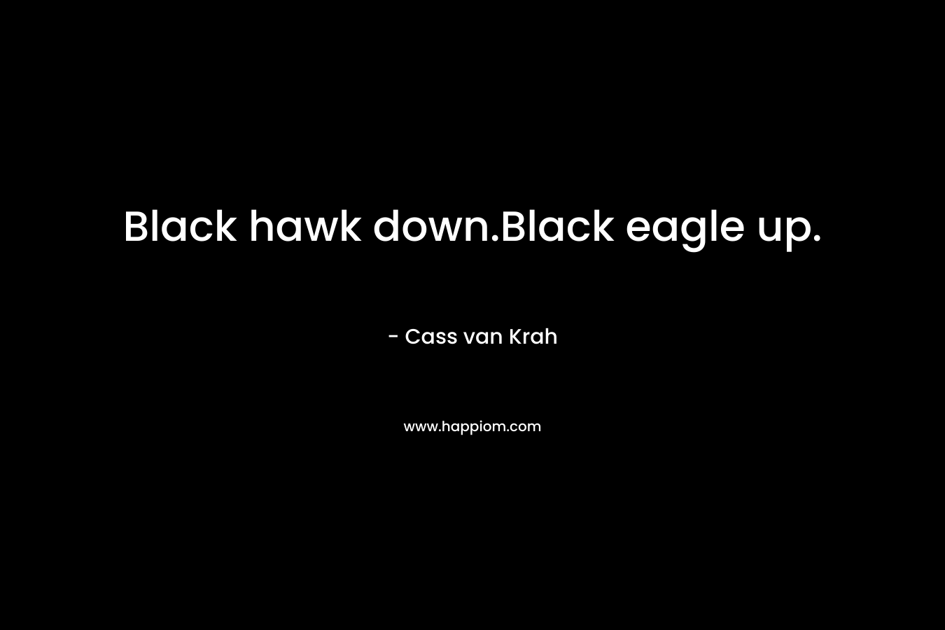 Black hawk down.Black eagle up. – Cass van Krah