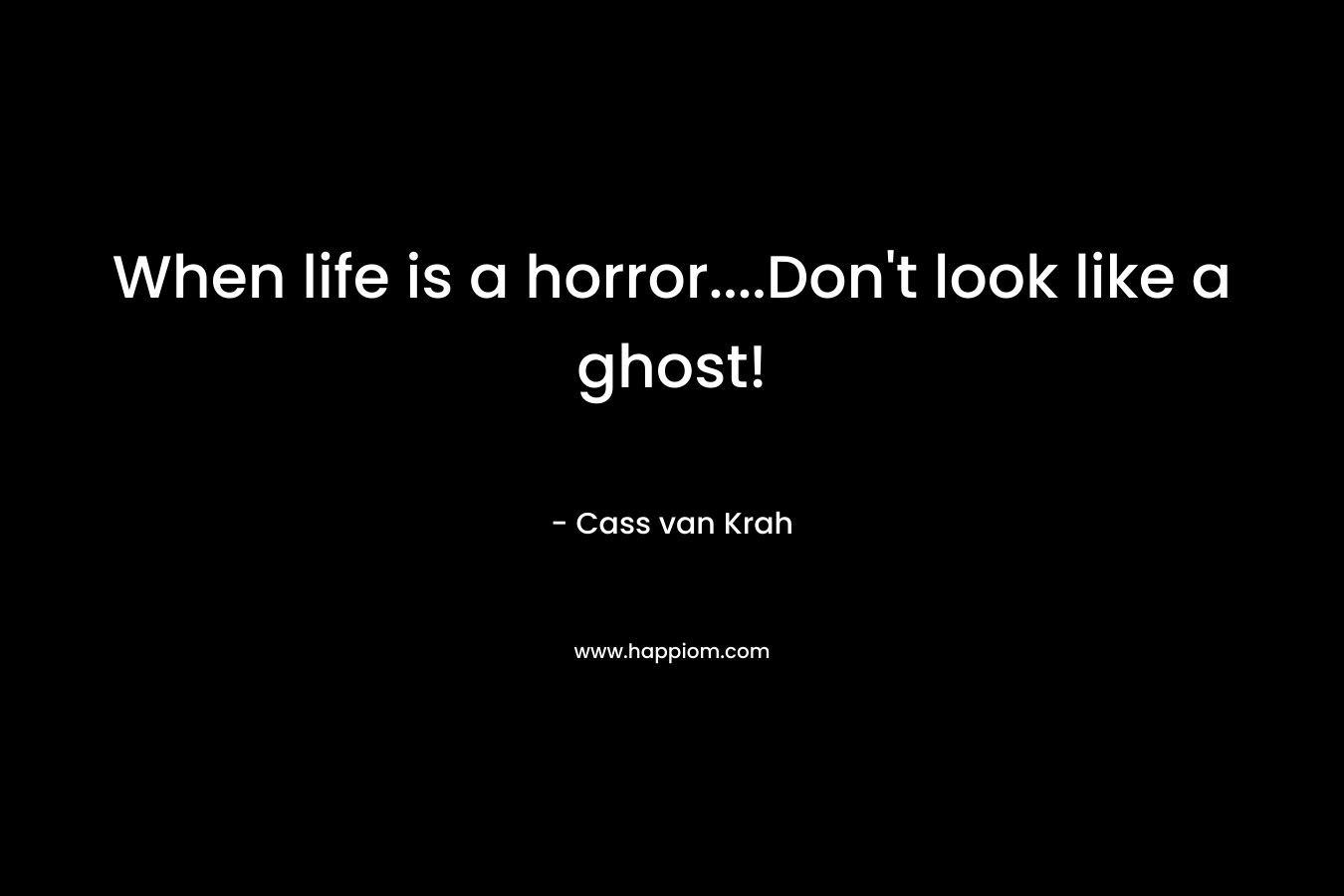 When life is a horror….Don’t look like a ghost! – Cass van Krah