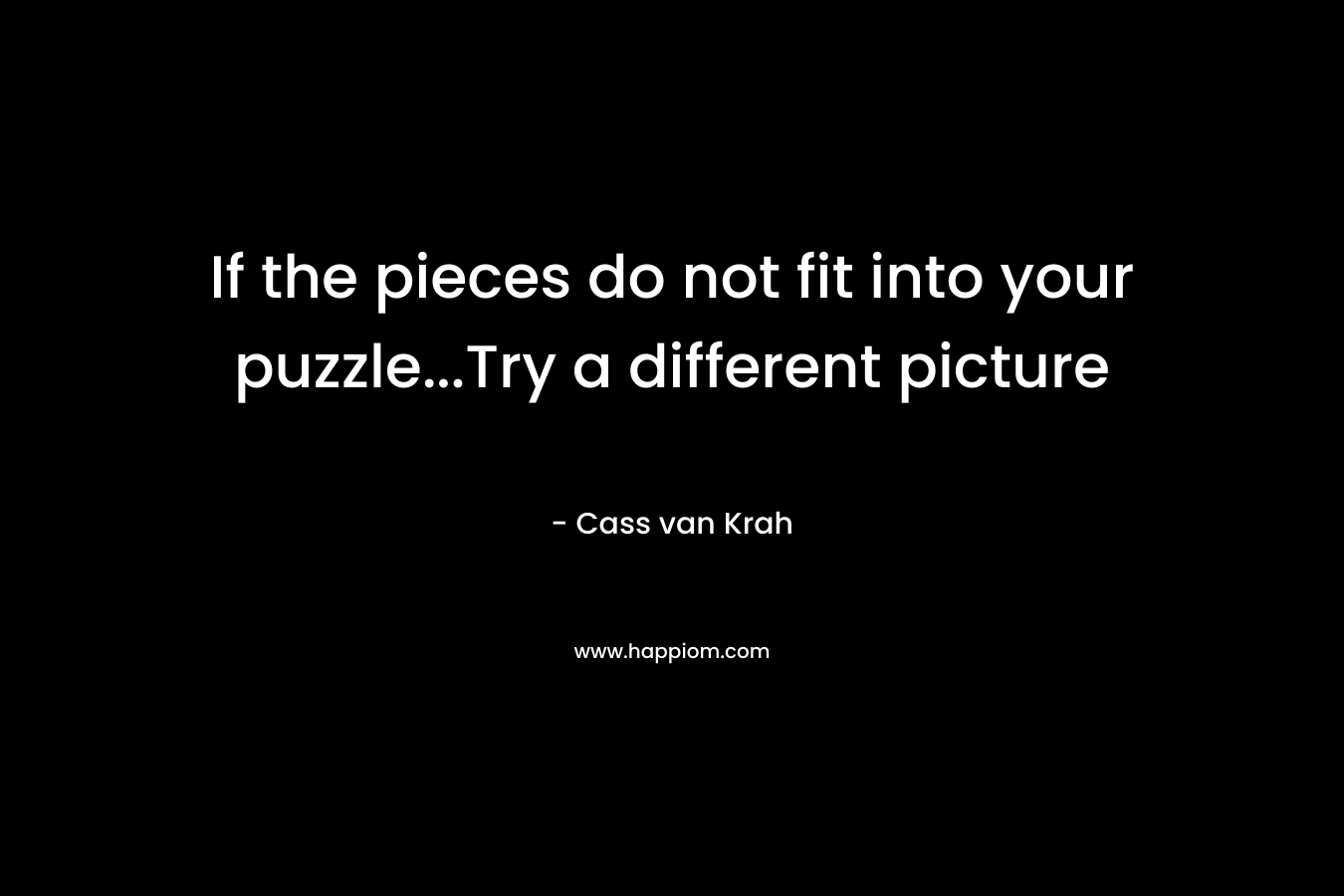 If the pieces do not fit into your puzzle...Try a different picture