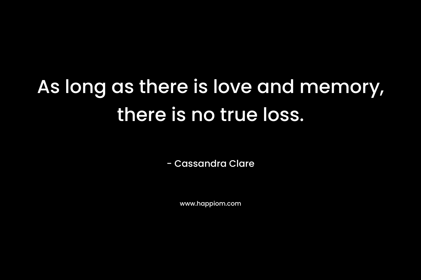 As long as there is love and memory, there is no true loss.