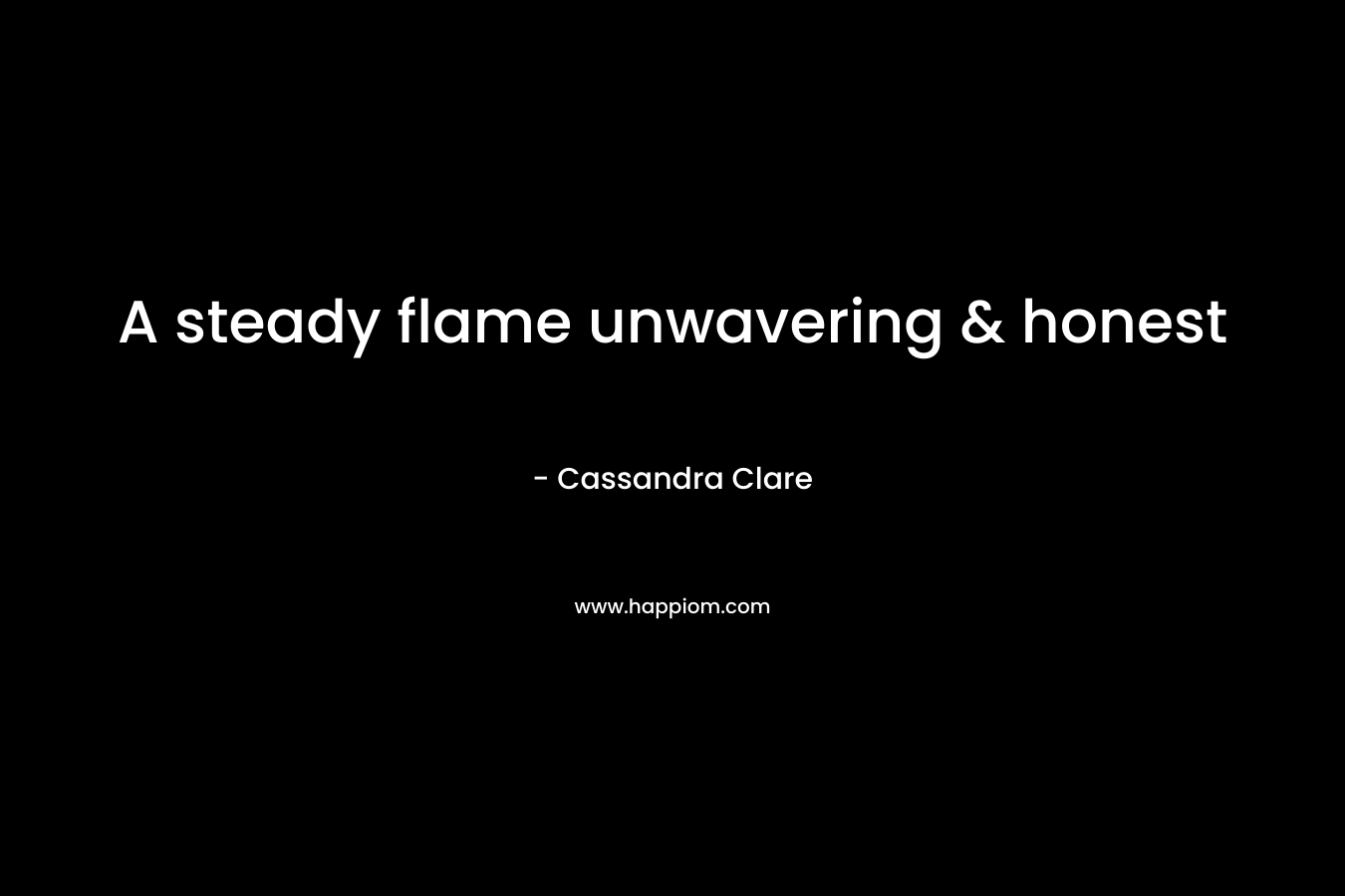 A steady flame unwavering & honest – Cassandra Clare