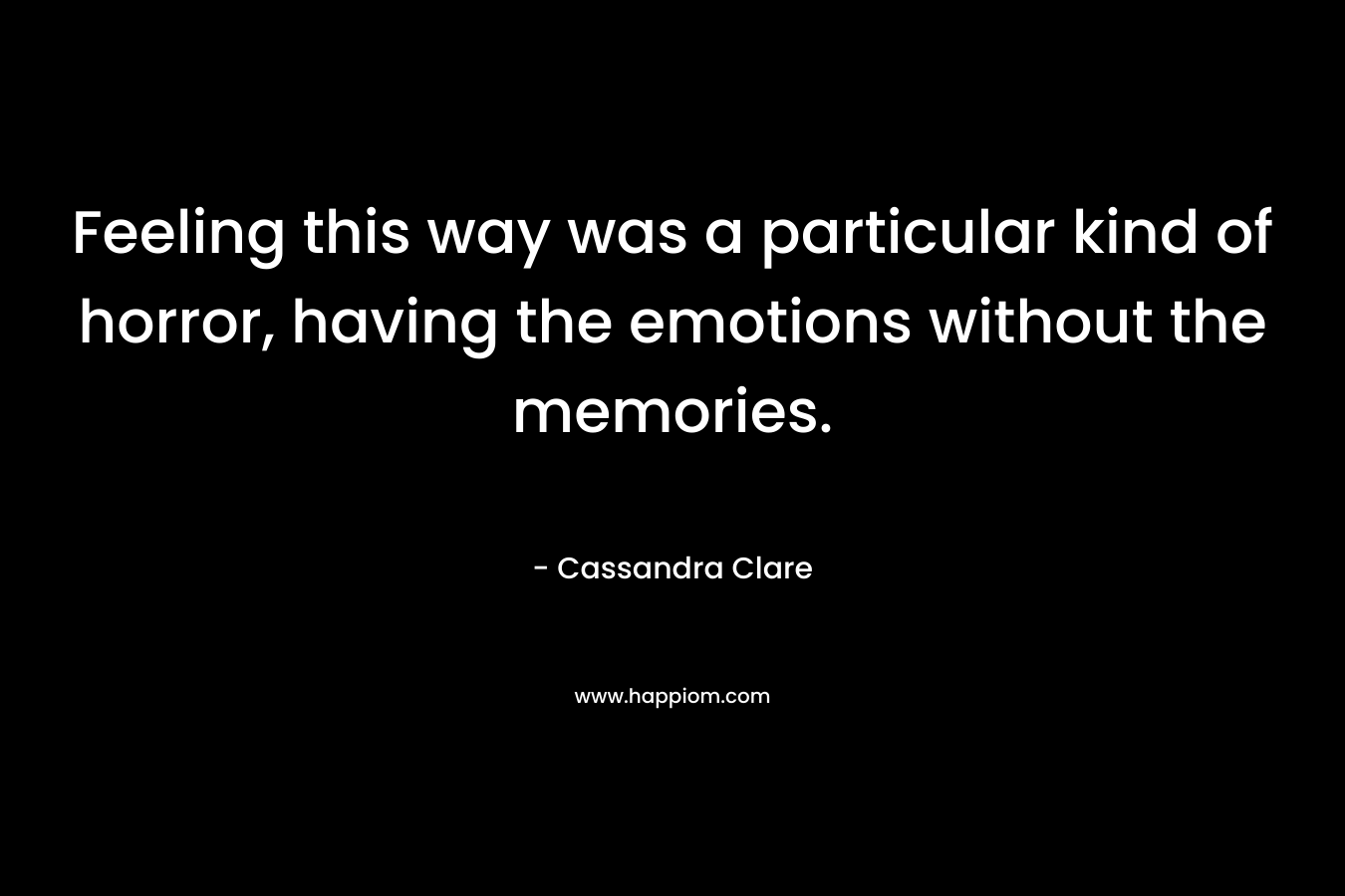 Feeling this way was a particular kind of horror, having the emotions without the memories.