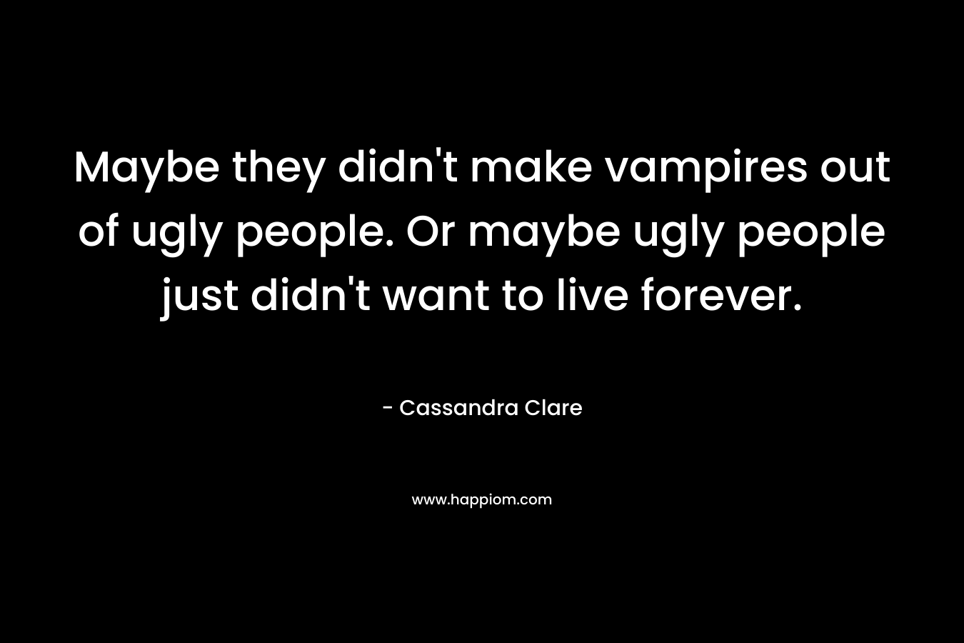 Maybe they didn't make vampires out of ugly people. Or maybe ugly people just didn't want to live forever.