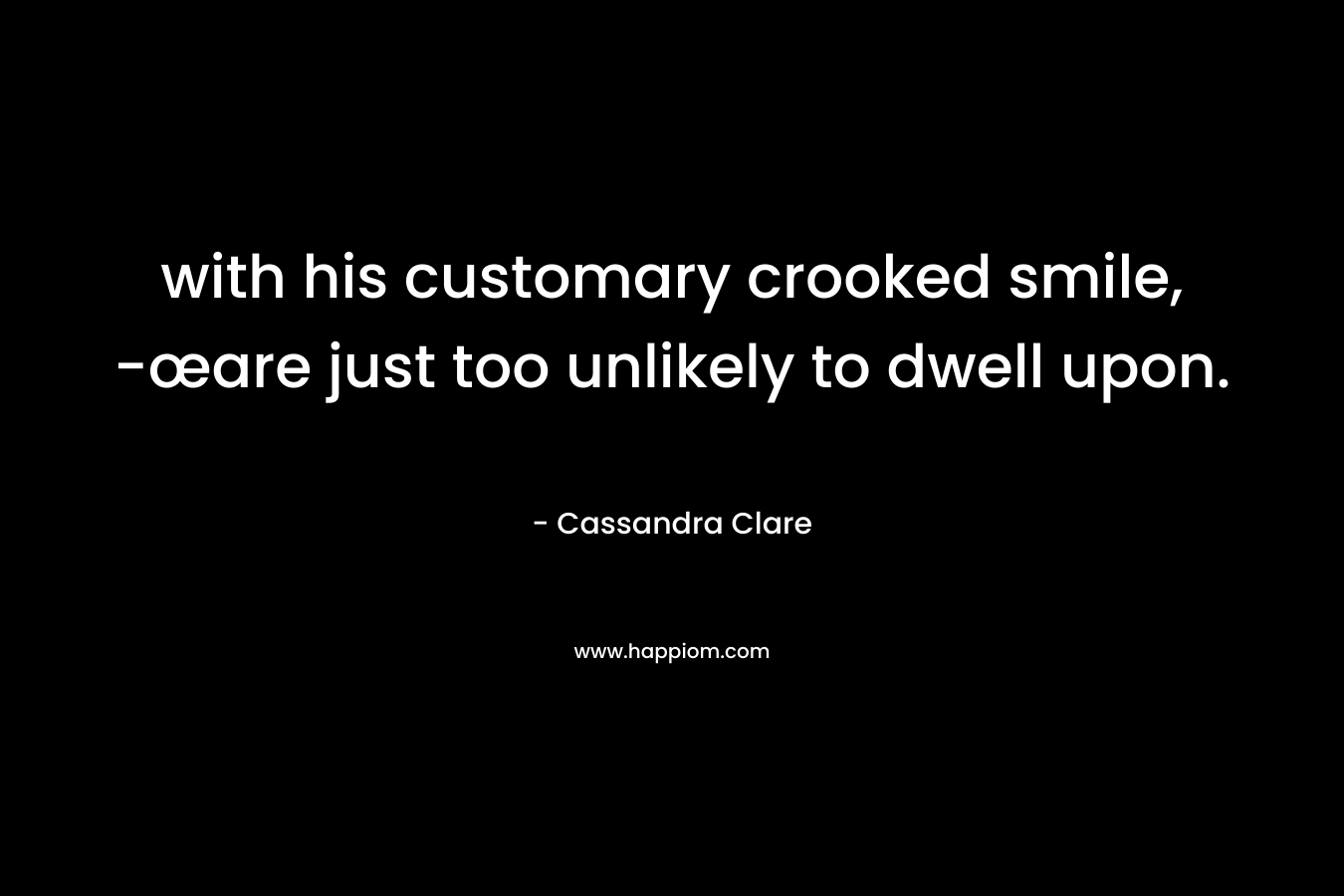 with his customary crooked smile, -œare just too unlikely to dwell upon. – Cassandra Clare