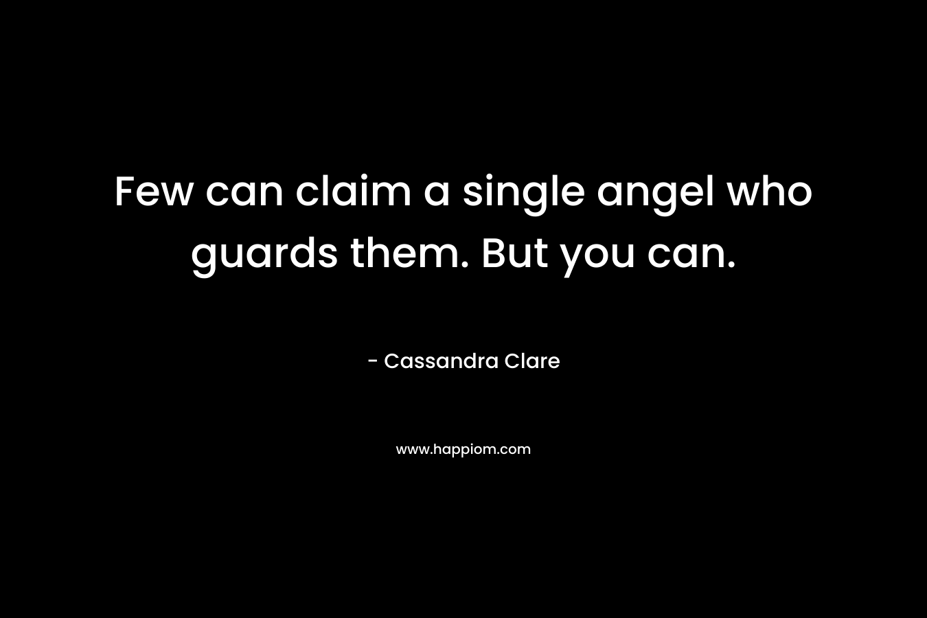 Few can claim a single angel who guards them. But you can. – Cassandra Clare