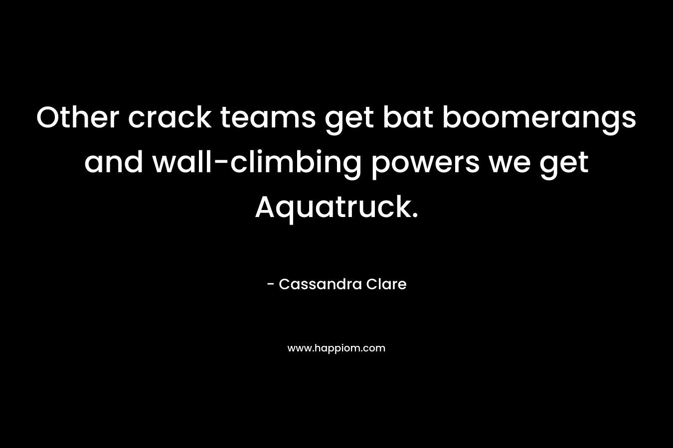 Other crack teams get bat boomerangs and wall-climbing powers we get Aquatruck.