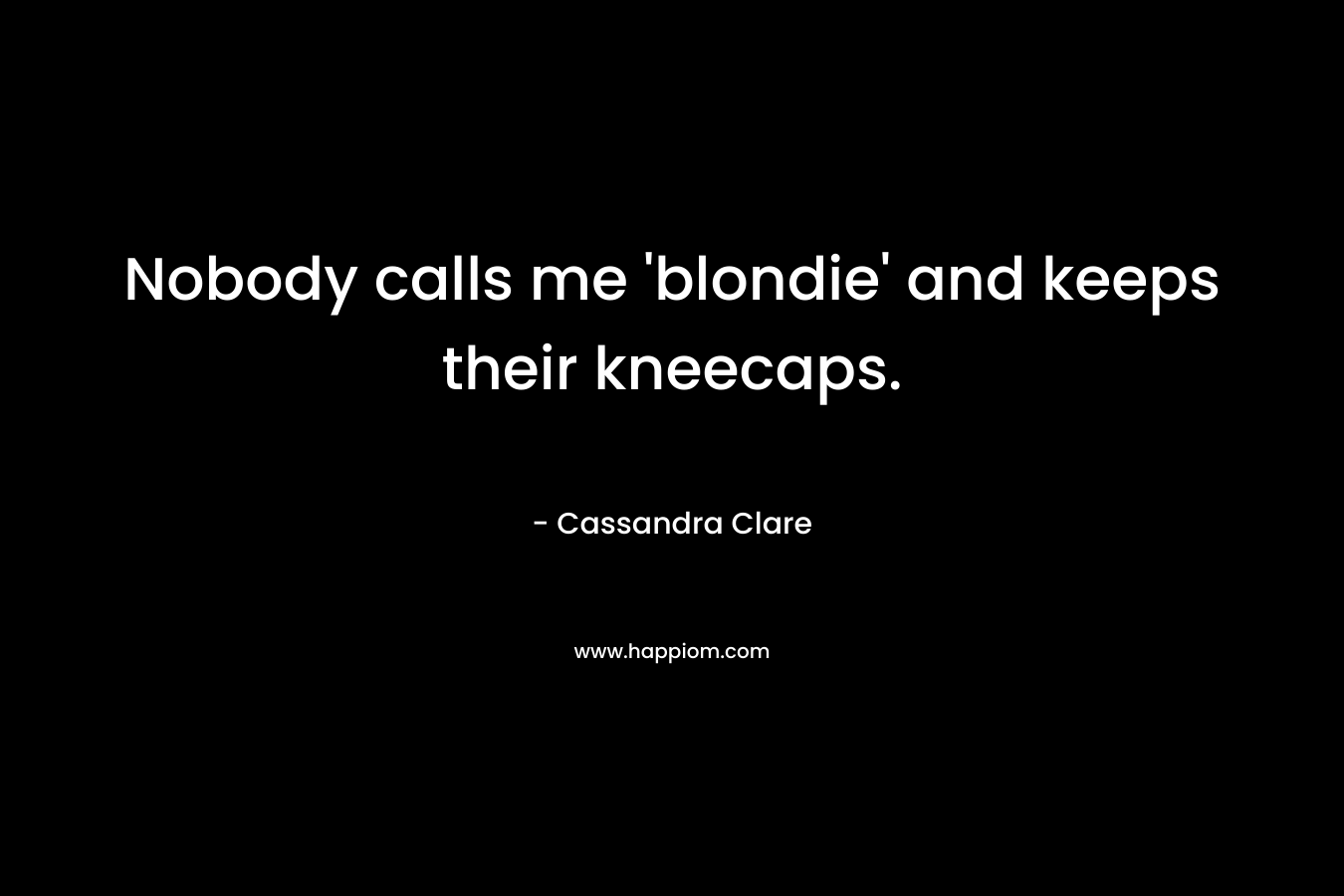 Nobody calls me 'blondie' and keeps their kneecaps.
