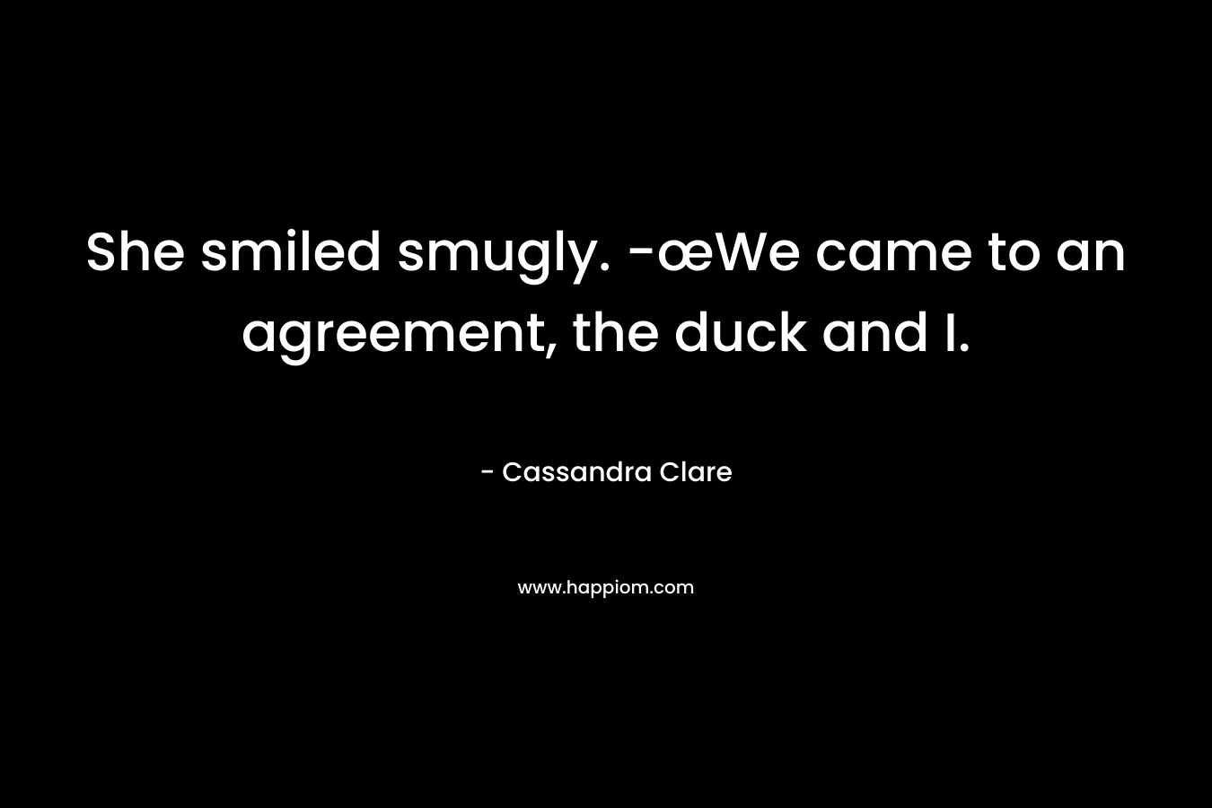 She smiled smugly. -œWe came to an agreement, the duck and I.