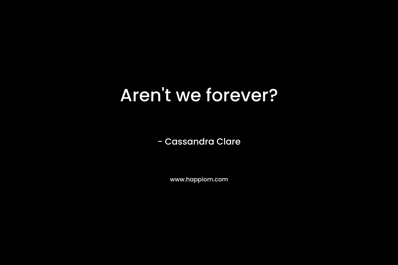 Aren't we forever?