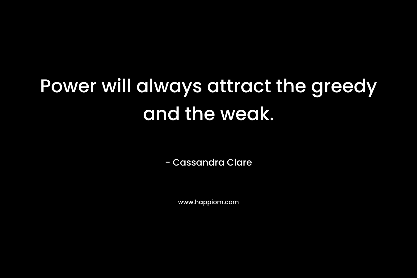 Power will always attract the greedy and the weak.