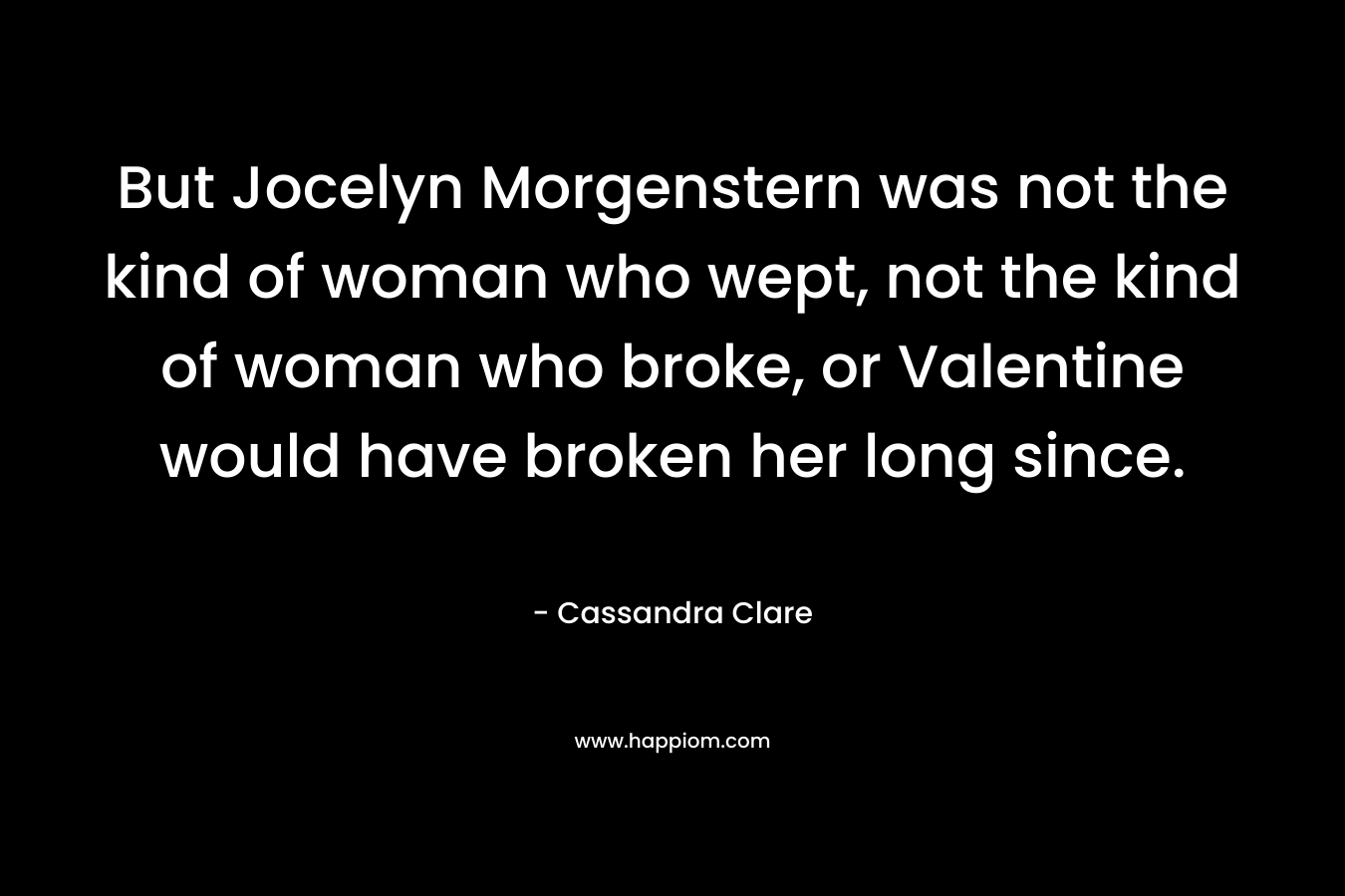 But Jocelyn Morgenstern was not the kind of woman who wept, not the kind of woman who broke, or Valentine would have broken her long since.