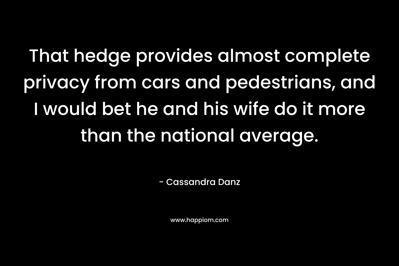 That hedge provides almost complete privacy from cars and pedestrians, and I would bet he and his wife do it more than the national average. – Cassandra Danz