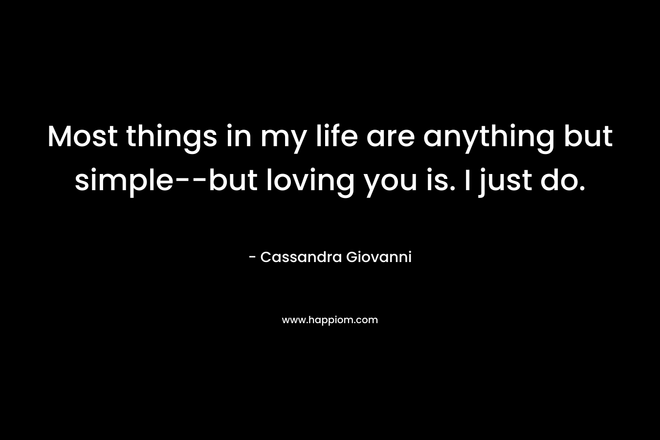 Most things in my life are anything but simple–but loving you is. I just do. – Cassandra Giovanni