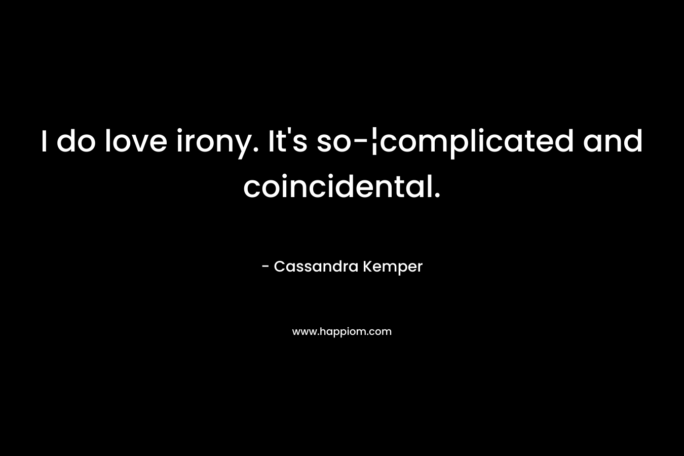 I do love irony. It’s so-¦complicated and coincidental. – Cassandra Kemper