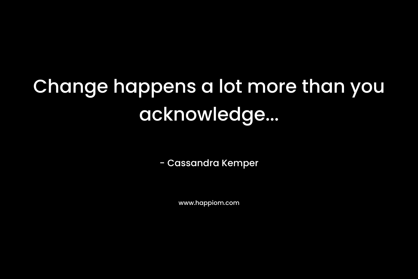 Change happens a lot more than you acknowledge...