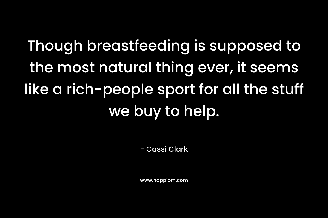 Though breastfeeding is supposed to the most natural thing ever, it seems like a rich-people sport for all the stuff we buy to help. – Cassi Clark