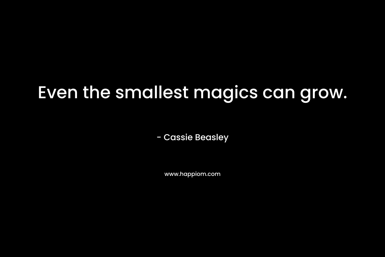 Even the smallest magics can grow. – Cassie Beasley