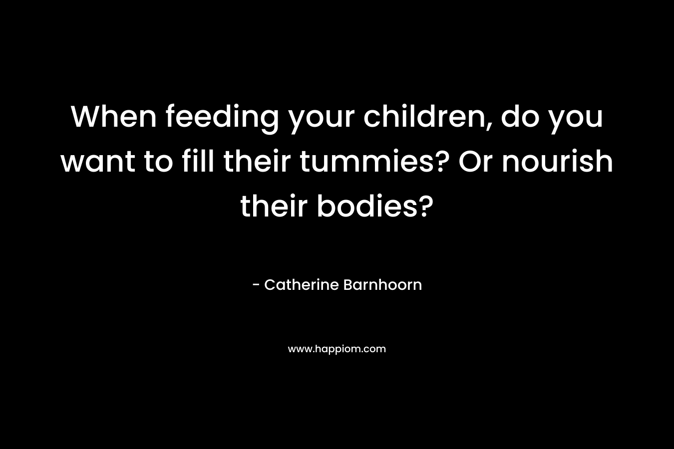 When feeding your children, do you want to fill their tummies? Or nourish their bodies? – Catherine Barnhoorn
