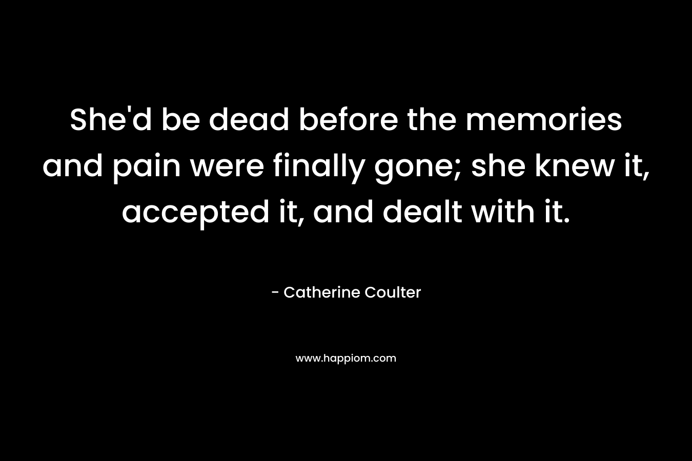 She'd be dead before the memories and pain were finally gone; she knew it, accepted it, and dealt with it.
