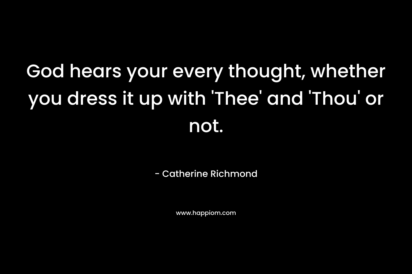 God hears your every thought, whether you dress it up with 'Thee' and 'Thou' or not.