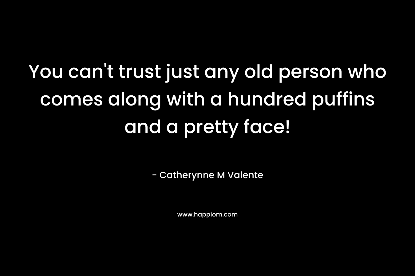 You can’t trust just any old person who comes along with a hundred puffins and a pretty face! – Catherynne M Valente