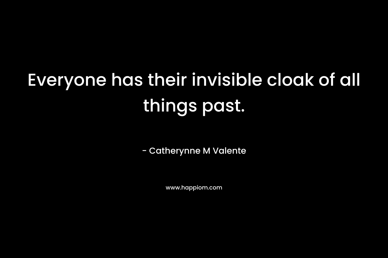 Everyone has their invisible cloak of all things past. – Catherynne M Valente