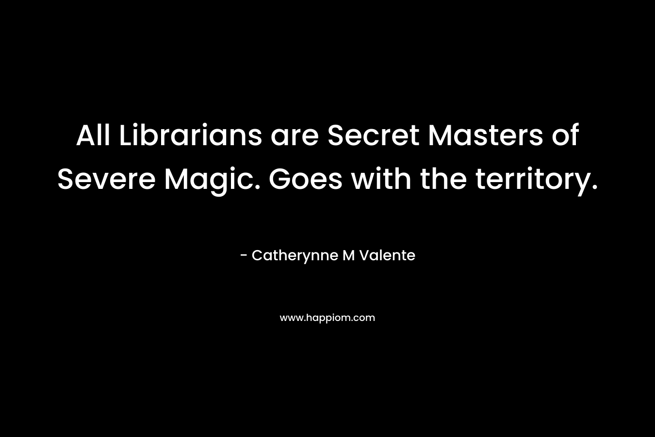 All Librarians are Secret Masters of Severe Magic. Goes with the territory. – Catherynne M Valente