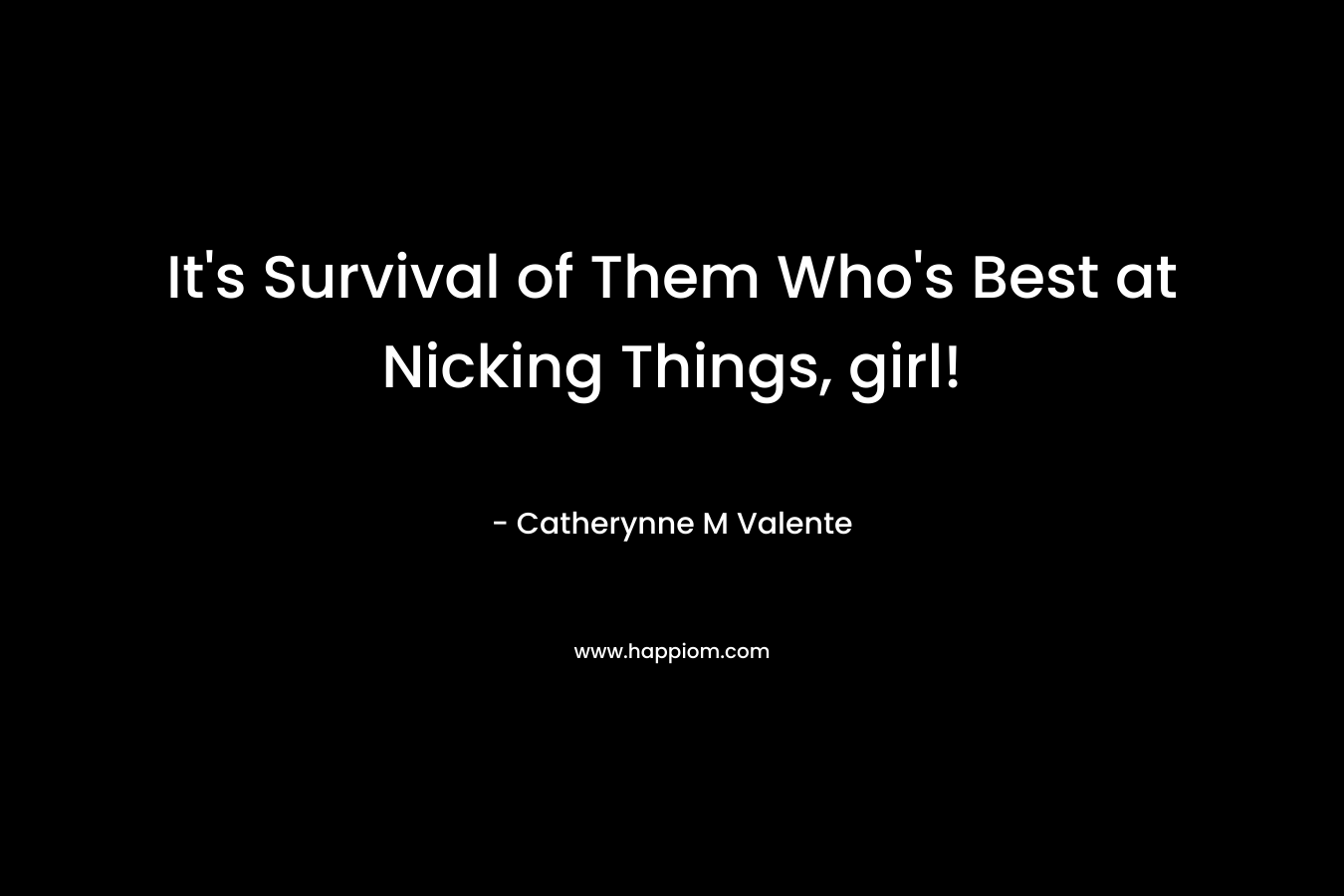 It's Survival of Them Who's Best at Nicking Things, girl!