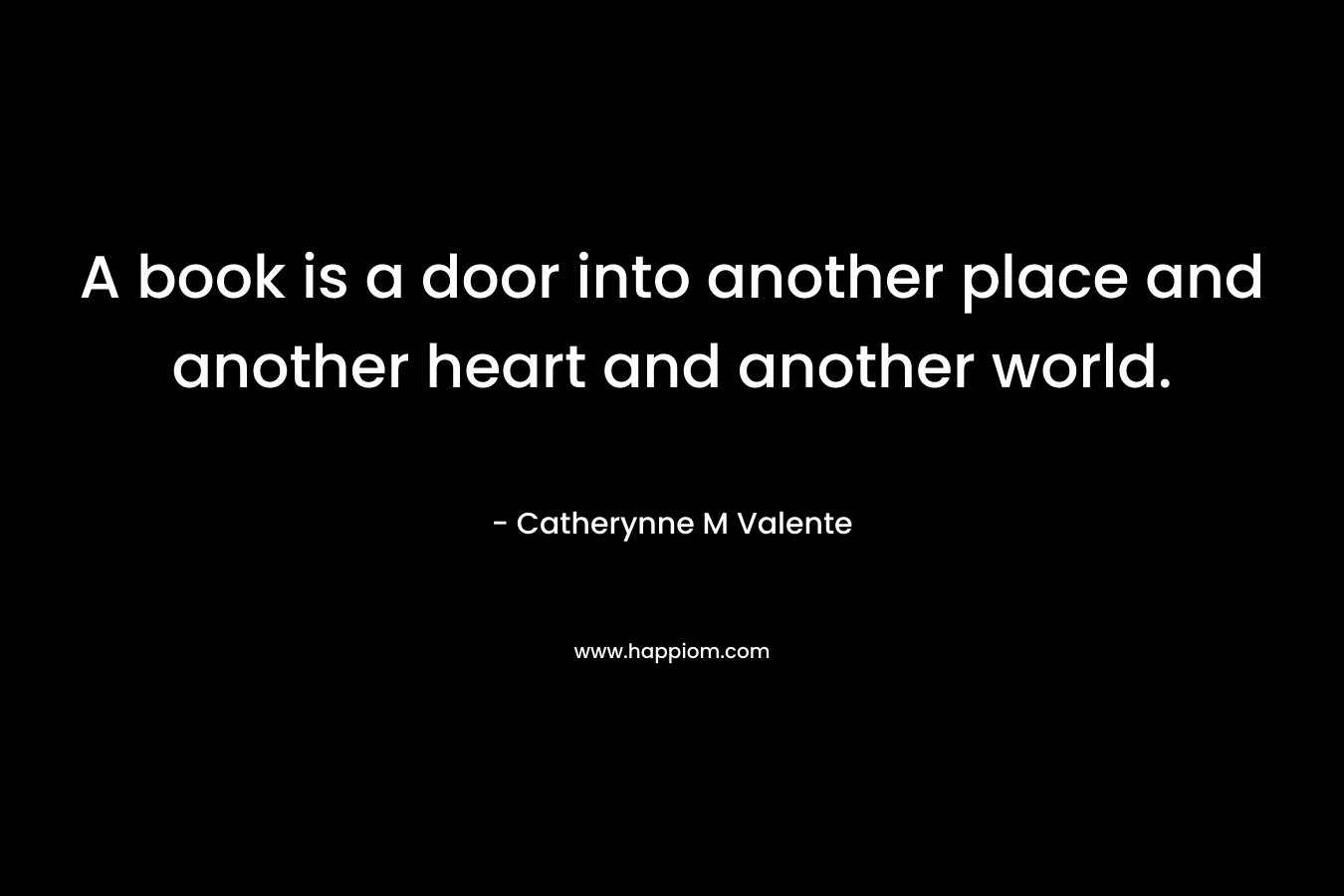 A book is a door into another place and another heart and another world.
