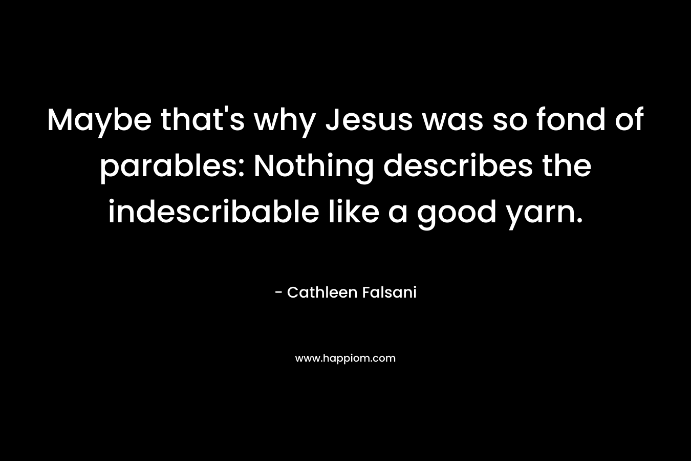 Maybe that's why Jesus was so fond of parables: Nothing describes the indescribable like a good yarn.