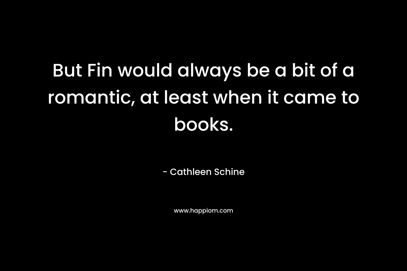 But Fin would always be a bit of a romantic, at least when it came to books. – Cathleen Schine