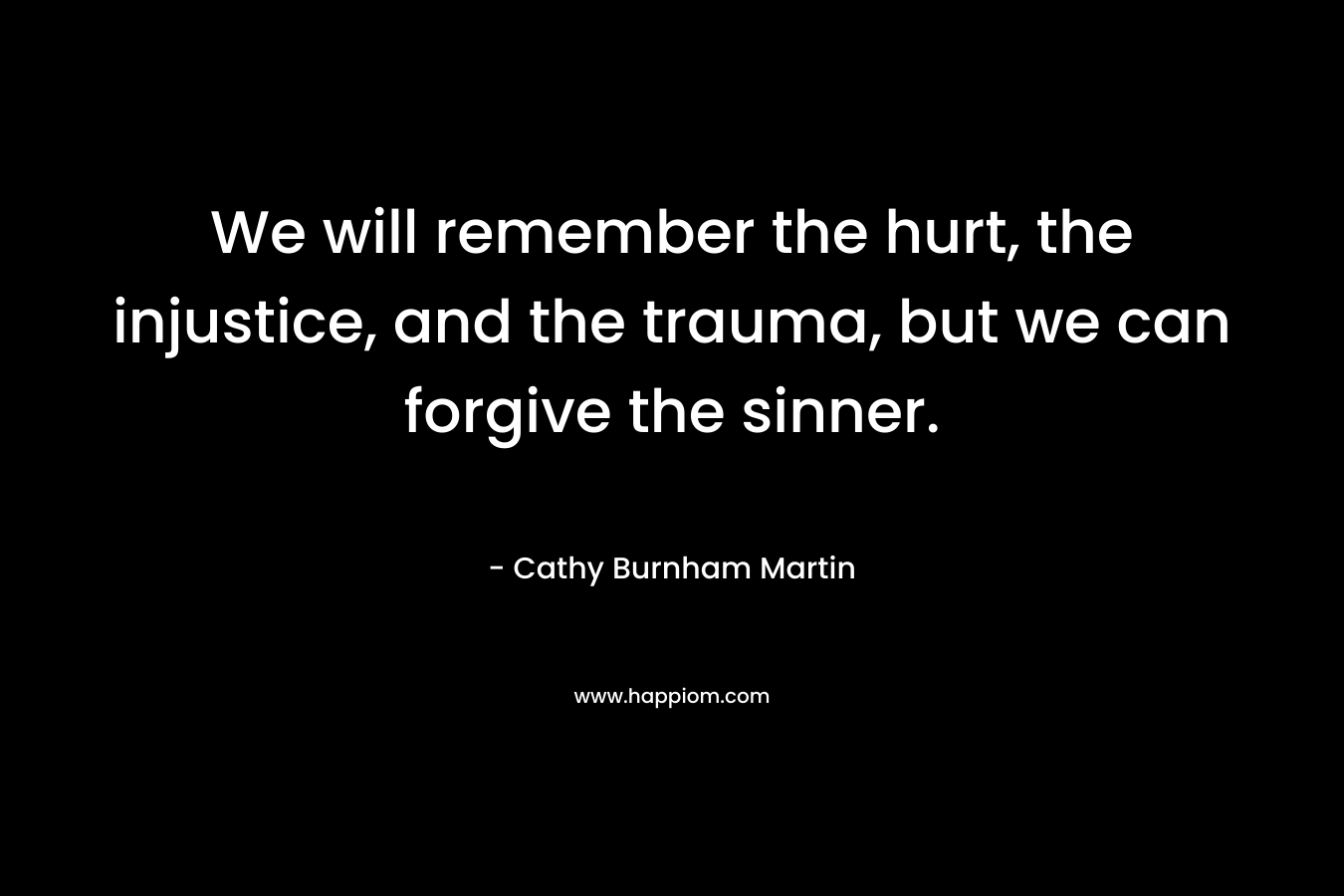 We will remember the hurt, the injustice, and the trauma, but we can forgive the sinner.