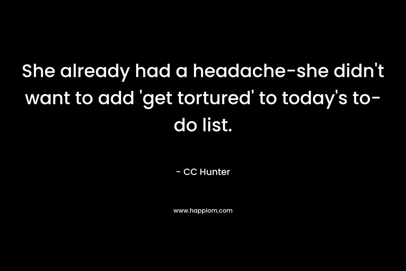 She already had a headache-she didn't want to add 'get tortured' to today's to-do list.
