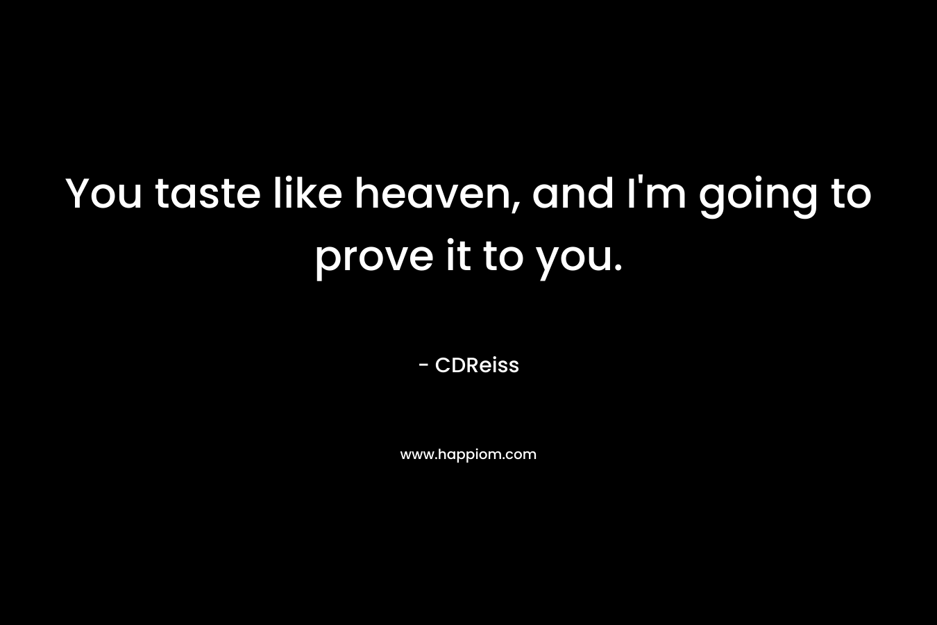 You taste like heaven, and I’m going to prove it to you. – CDReiss