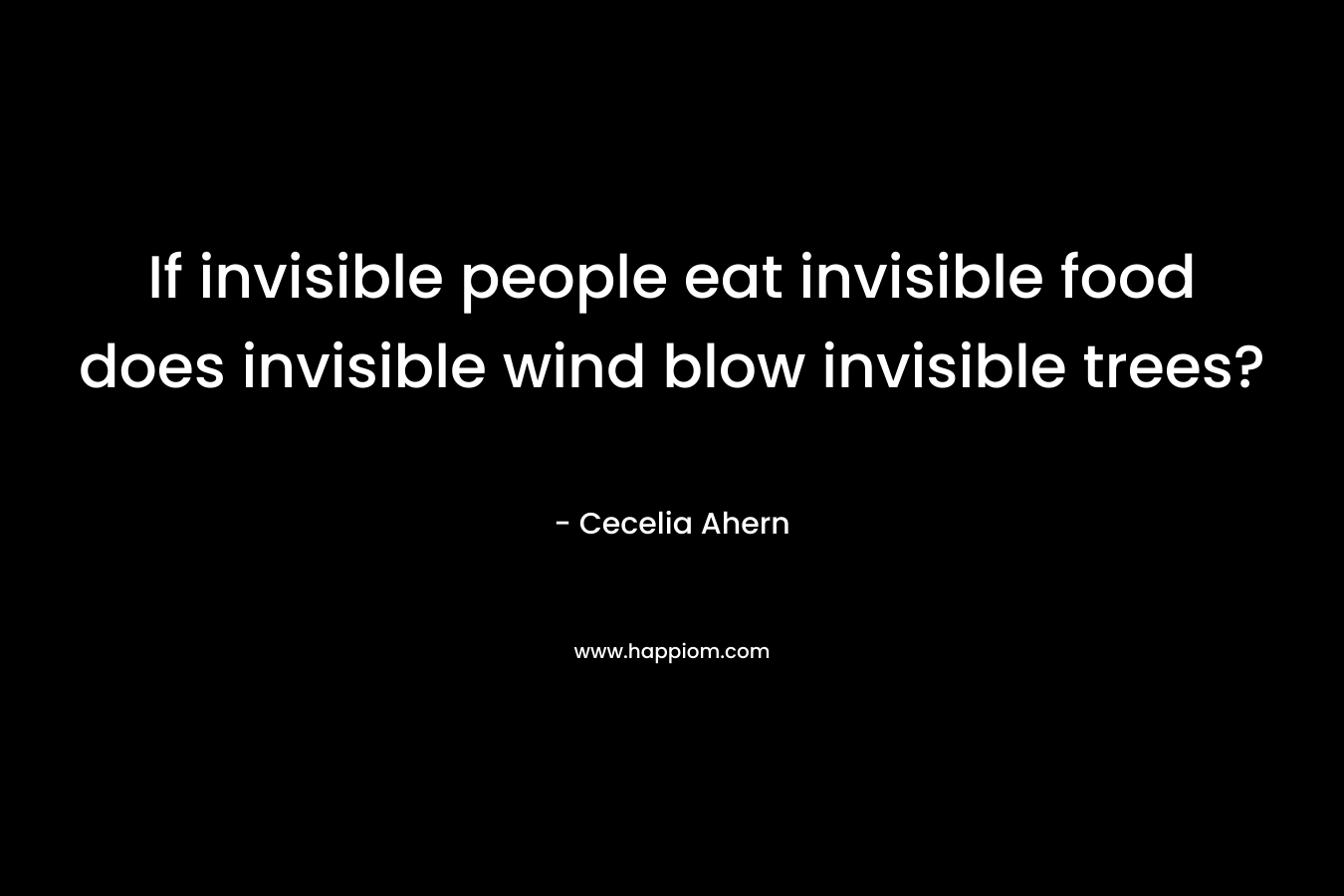 If invisible people eat invisible food does invisible wind blow invisible trees?