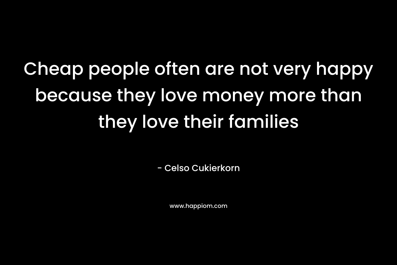 Cheap people often are not very happy because they love money more than they love their families