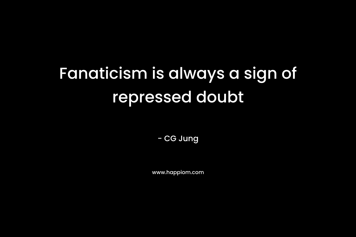 Fanaticism is always a sign of repressed doubt – CG Jung