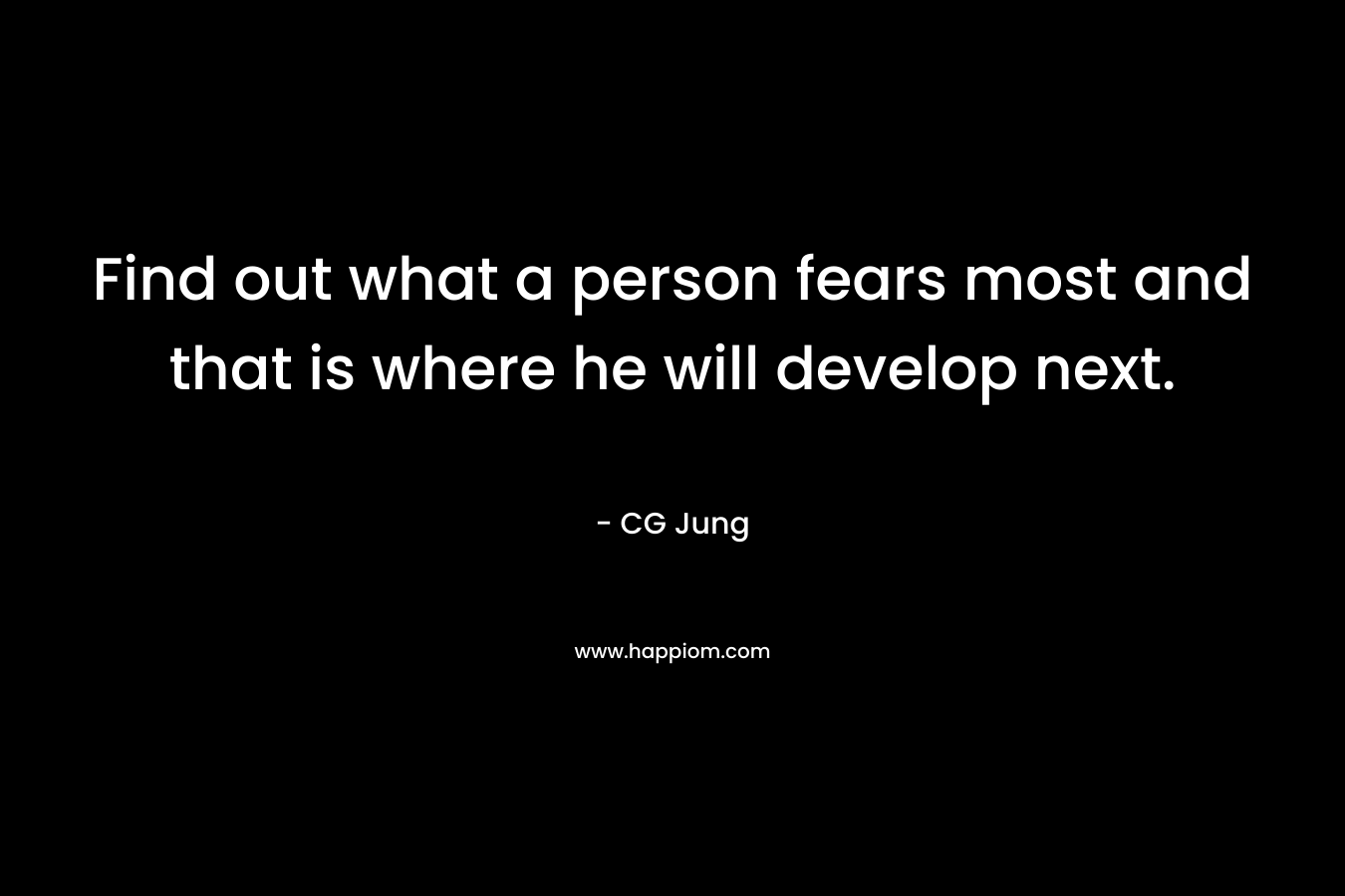 Find out what a person fears most and that is where he will develop next.