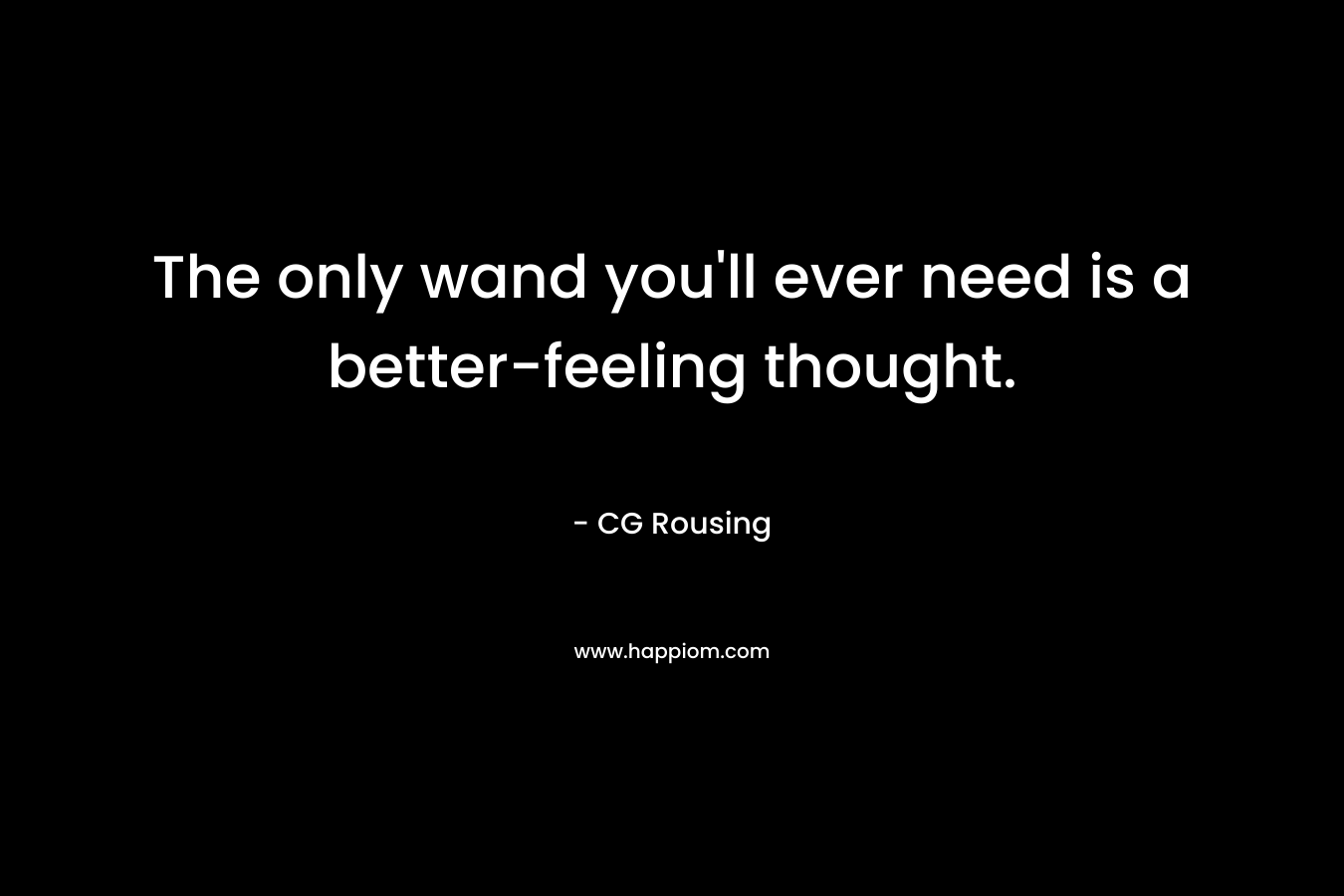 The only wand you’ll ever need is a better-feeling thought. – CG Rousing
