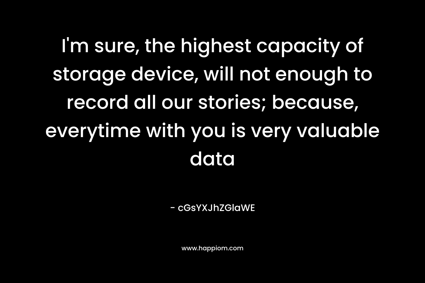 I’m sure, the highest capacity of storage device, will not enough to record all our stories; because, everytime with you is very valuable data – cGsYXJhZGlaWE