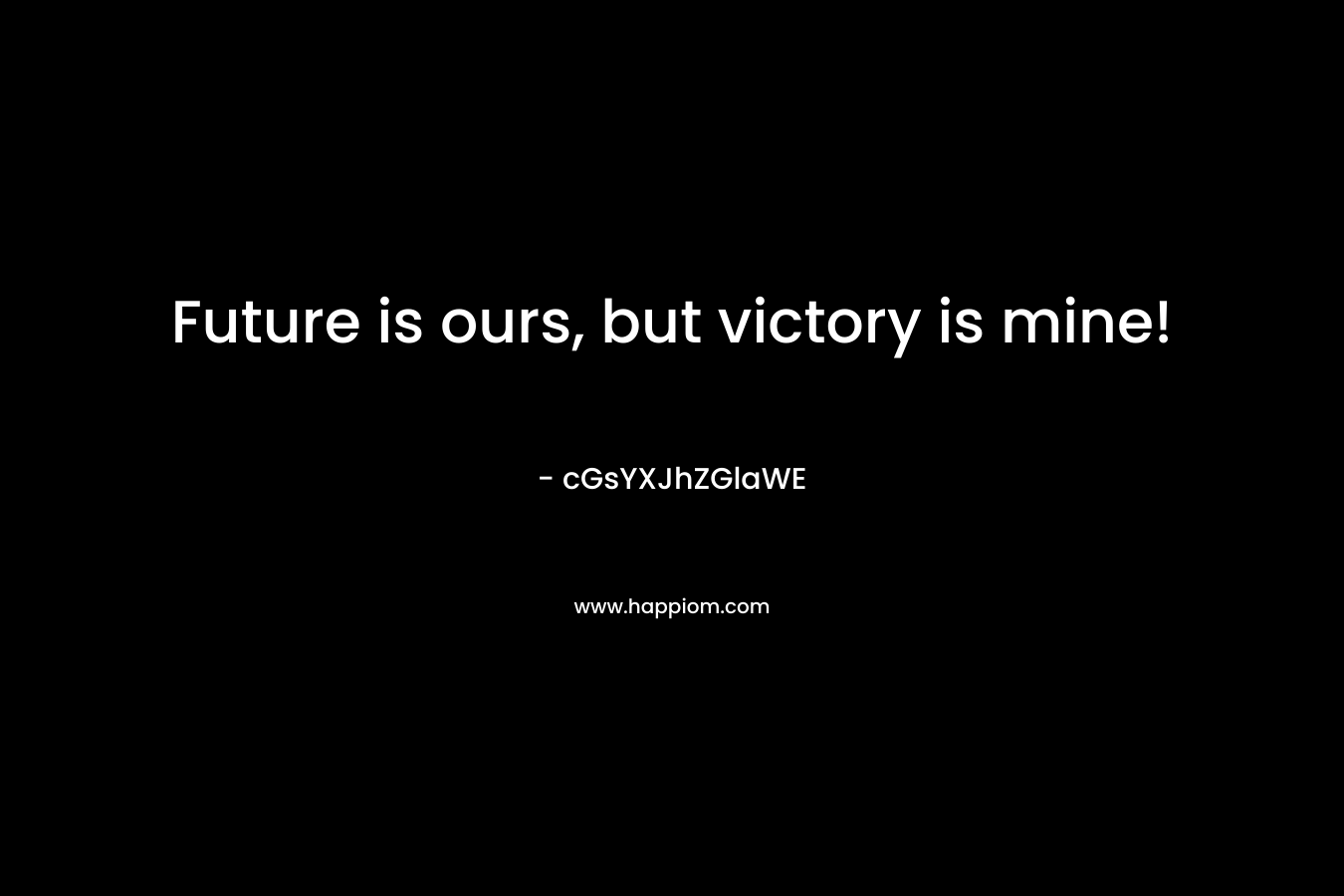 Future is ours, but victory is mine! – cGsYXJhZGlaWE