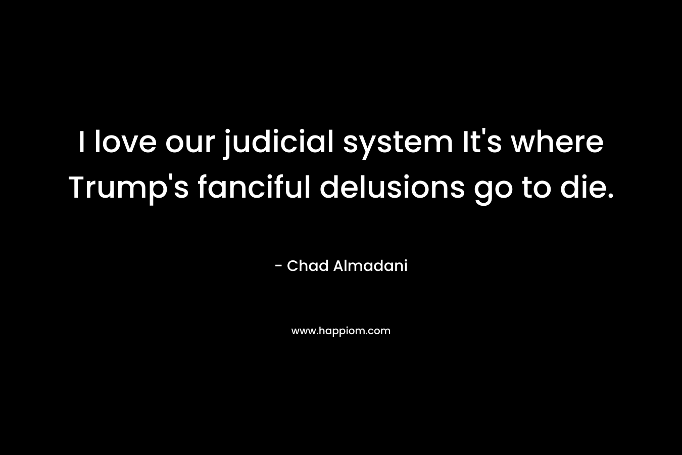 I love our judicial system It's where Trump's fanciful delusions go to die. 