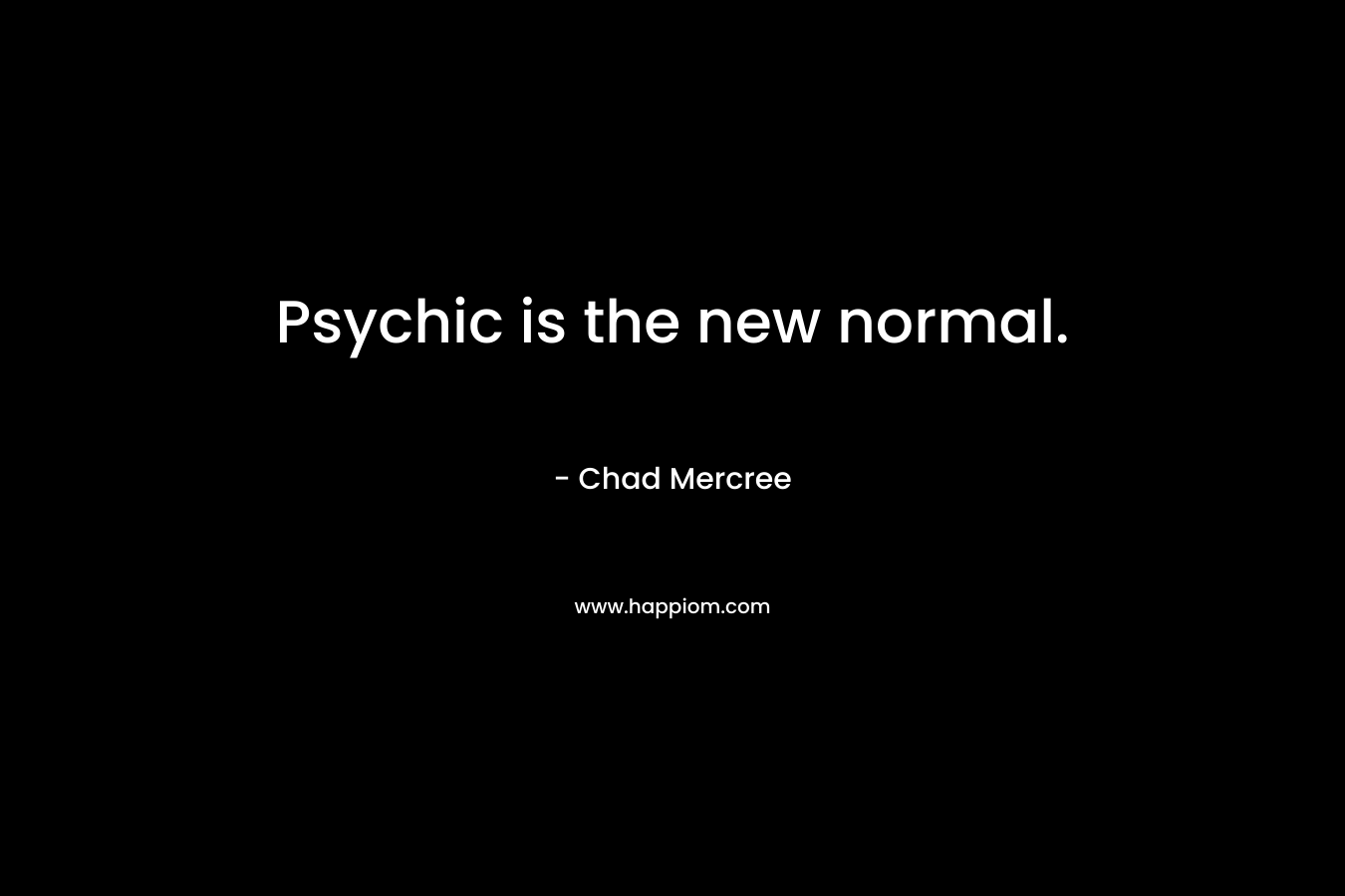 Psychic is the new normal. – Chad Mercree