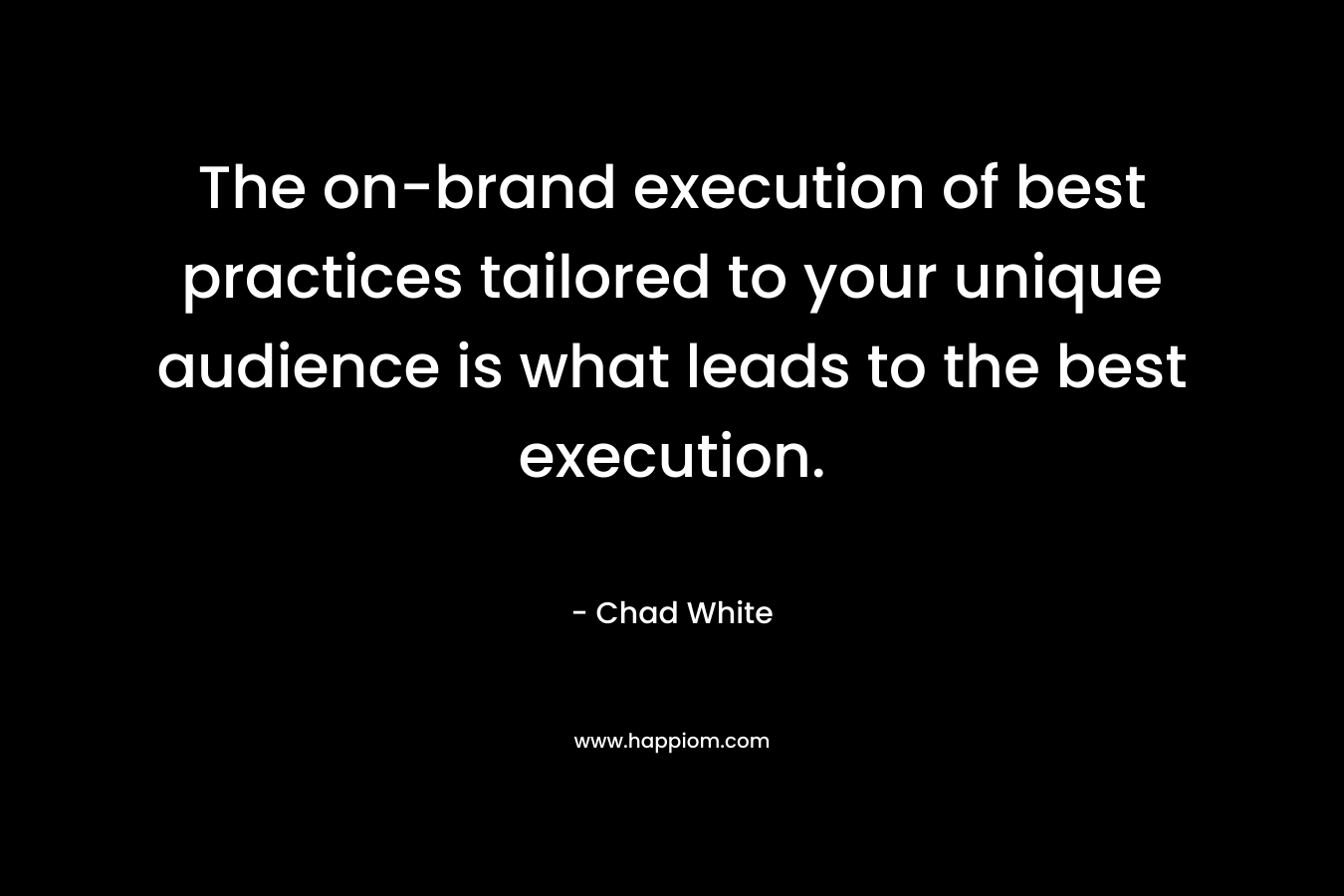 The on-brand execution of best practices tailored to your unique audience is what leads to the best execution.