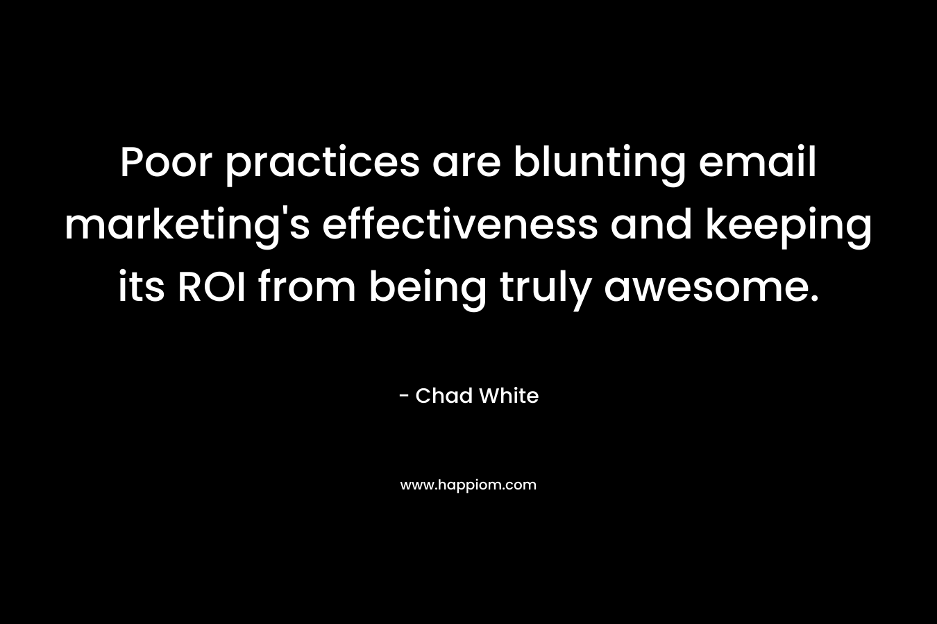 Poor practices are blunting email marketing’s effectiveness and keeping its ROI from being truly awesome. – Chad White