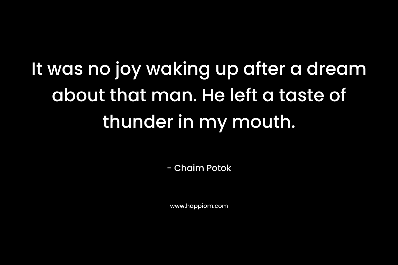 It was no joy waking up after a dream about that man. He left a taste of thunder in my mouth.
